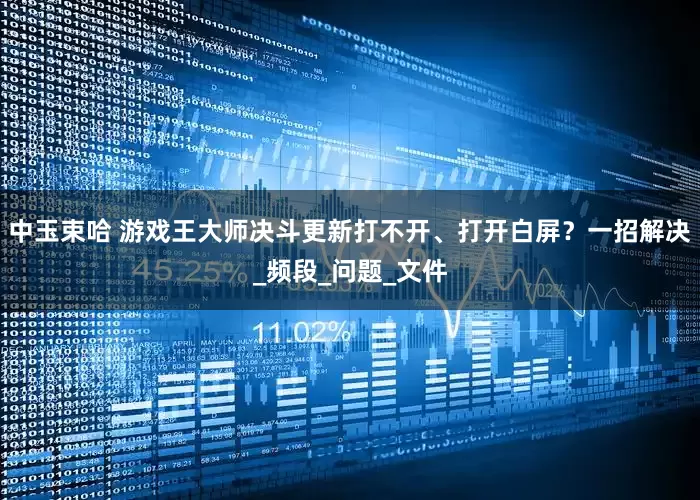 中玉束哈 游戏王大师决斗更新打不开、打开白屏？一招解决_频段_问题_文件