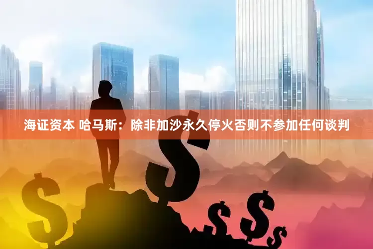 海证资本 哈马斯：除非加沙永久停火否则不参加任何谈判