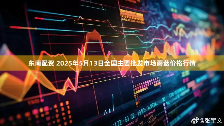 东南配资 2025年5月13日全国主要批发市场蘑菇价格行情