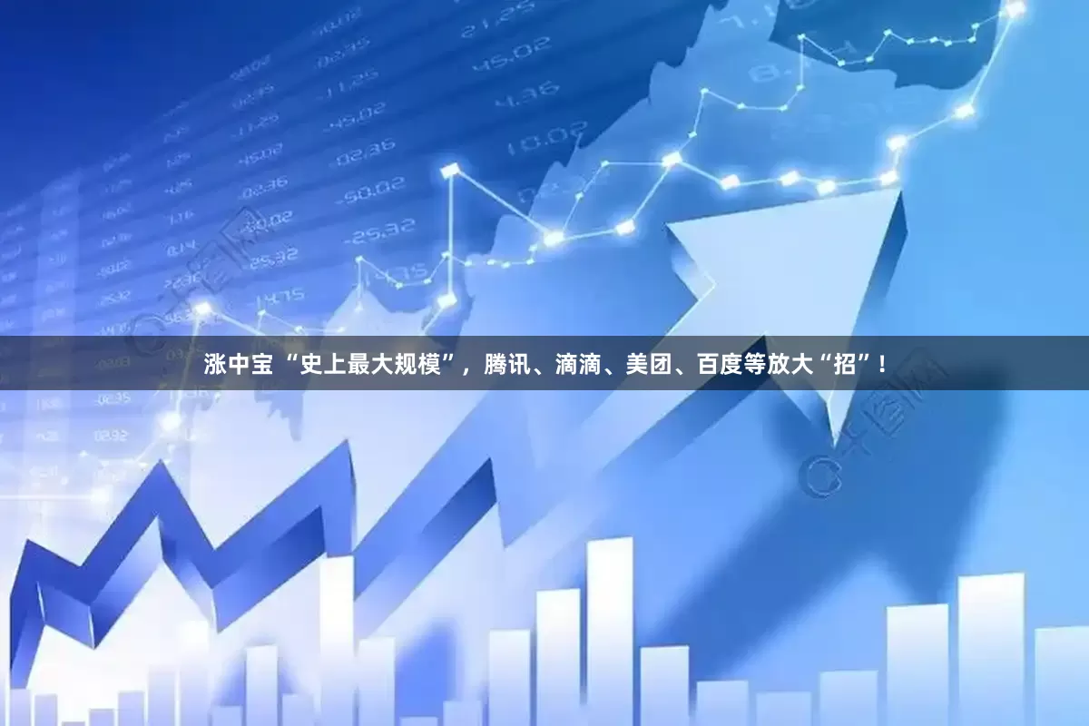 涨中宝 “史上最大规模”，腾讯、滴滴、美团、百度等放大“招”！