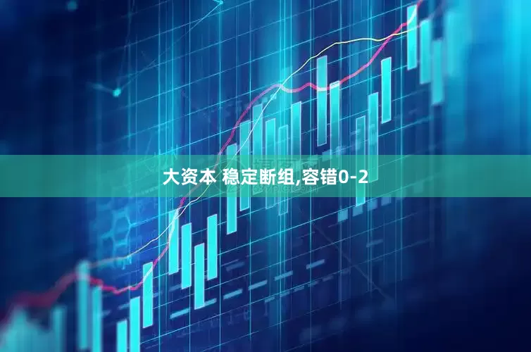 大资本 稳定断组,容错0-2