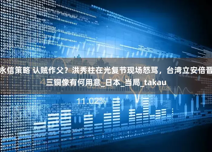 永信策略 认贼作父？洪秀柱在光复节现场怒骂，台湾立安倍晋三铜像有何用意_日本_当局_takau