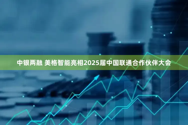 中银两融 美格智能亮相2025届中国联通合作伙伴大会