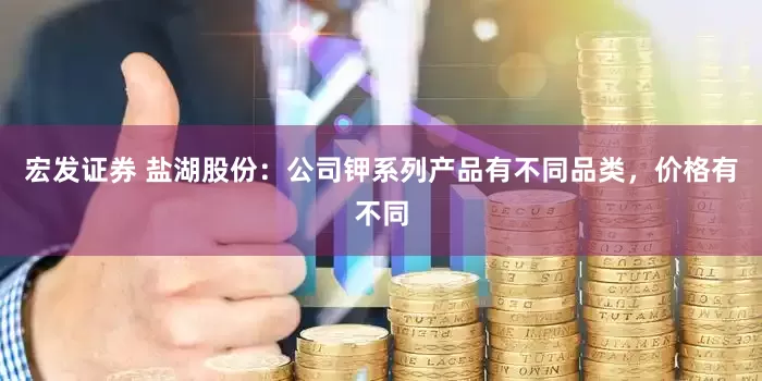 宏发证券 盐湖股份：公司钾系列产品有不同品类，价格有不同