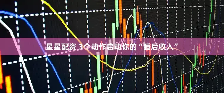 星星配资 3个动作启动你的“睡后收入”