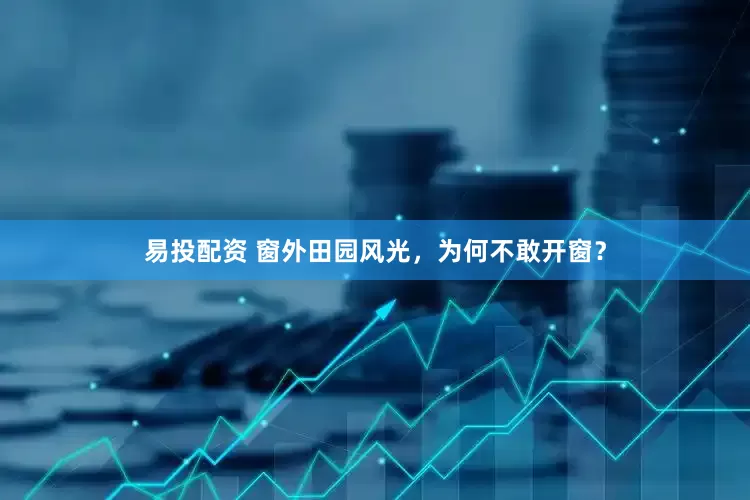 易投配资 窗外田园风光，为何不敢开窗？