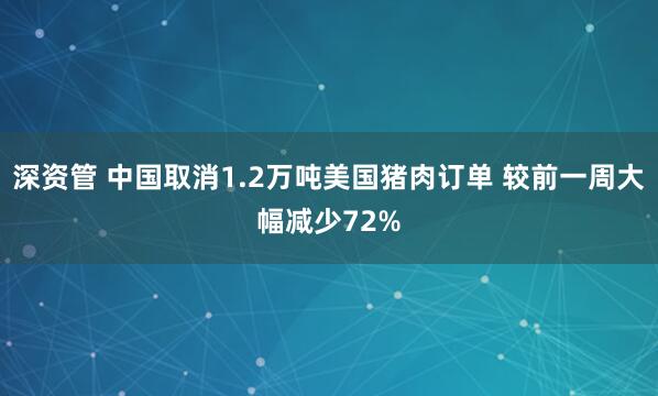 深资管 中国取消1.2万吨美国猪肉订单 较前一周大幅减少72%