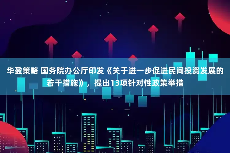 华盈策略 国务院办公厅印发《关于进一步促进民间投资发展的若干措施》，提出13项针对性政策举措