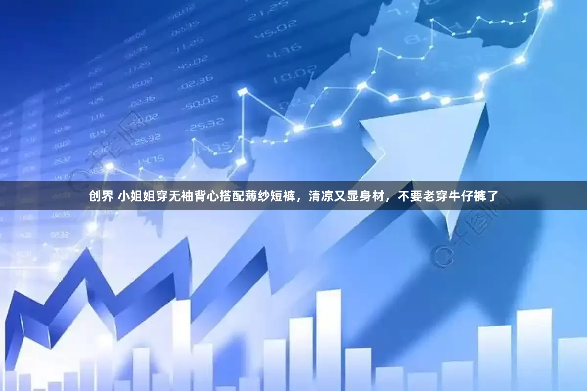 创界 小姐姐穿无袖背心搭配薄纱短裤，清凉又显身材，不要老穿牛仔裤了