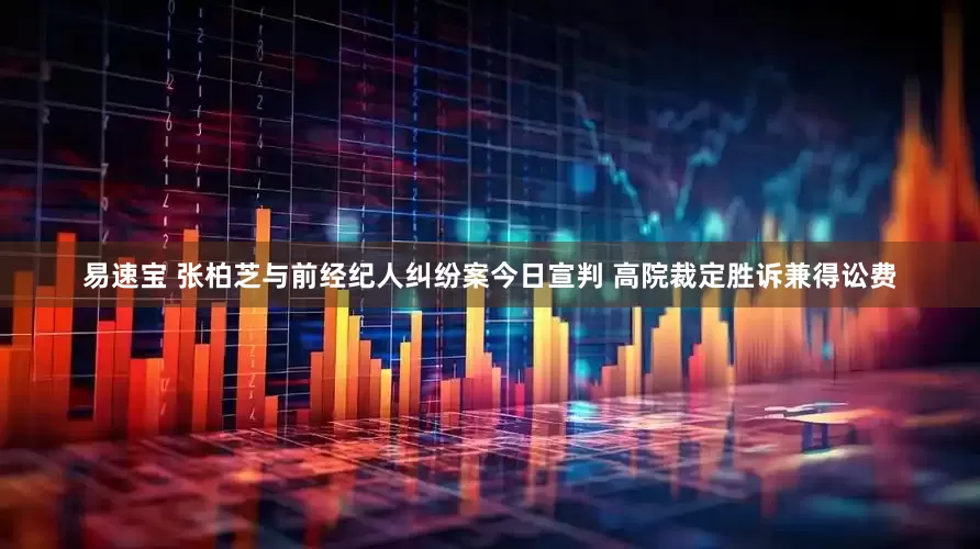 易速宝 张柏芝与前经纪人纠纷案今日宣判 高院裁定胜诉兼得讼费